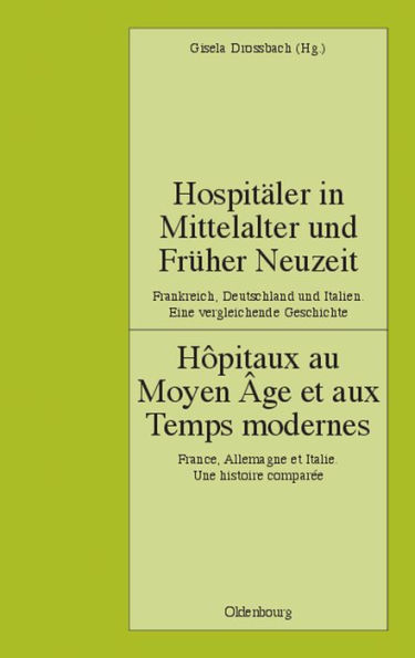 Hospitäler in Mittelalter und Früher Neuzeit. Frankreich, Deutschland und Italien. Eine vergleichende Geschichte: Hôpitaux au Moyen Âge et aux Temps modernes. France, Allemagne et Italie. Une histoire comparée