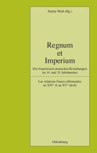 Title: Regnum Et Imperium: Die Franzï¿½sisch-Deutschen Beziehungen Im 14. Und 15. Jahrhundert. Les Relations Franco-Allemandes Au Xive Et Au Xve Siï¿½cle, Author: Stefan Weiï