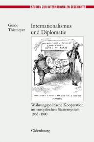 Title: Internationalismus und Diplomatie: Währungspolitische Kooperation im europäischen Staatensystem 1865-1900, Author: Guido Thiemeyer