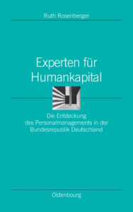 Title: Experten für Humankapital: Die Entdeckung des Personalmanagements in der Bundesrepublik Deutschland, Author: Ruth Rosenberger