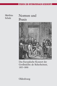 Title: Normen Und PRAXIS: Das Europï¿½ische Konzert Der Groï¿½mï¿½chte ALS Sicherheitsrat, 1815-1860, Author: Matthias Schulz