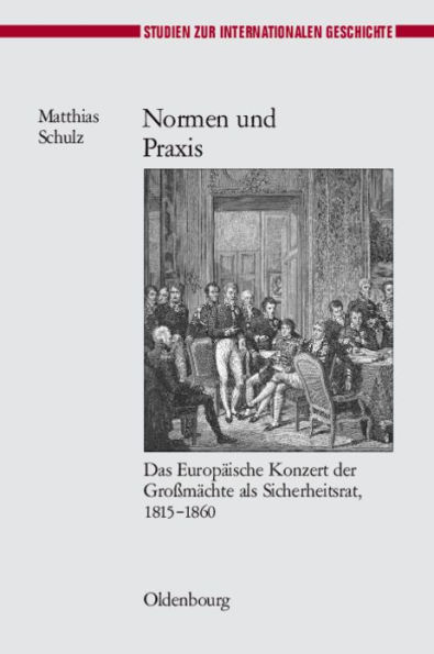 Normen Und PRAXIS: Das Europï¿½ische Konzert Der Groï¿½mï¿½chte ALS Sicherheitsrat, 1815-1860