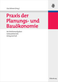 Title: Praxis der Planungs- und Bauökonomie: Architektenaufgaben, Gebäudebetrieb, Anlagenerhalt, Author: Uta Oelsner