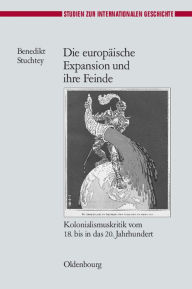 Title: Die Europï¿½ische Expansion Und Ihre Feinde: Kolonialismuskritik Vom 18. Bis in Das 20. Jahrhundert, Author: Benedikt Stuchtey