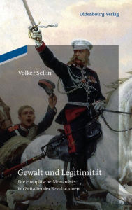Title: Gewalt und Legitimität: Die europäische Monarchie im Zeitalter der Revolutionen, Author: Volker Sellin