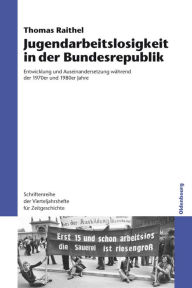 Title: Jugendarbeitslosigkeit in der Bundesrepublik: Entwicklung und Auseinandersetzung während der 1970er und 1980er Jahre, Author: Thomas Raithel