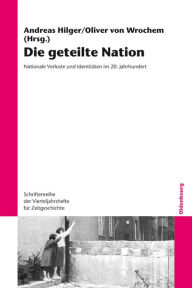 Title: Die geteilte Nation: Nationale Verluste und Identitäten im 20. Jahrhundert, Author: Andreas Hilger
