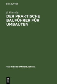 Title: Der praktische Bauführer für Umbauten: Seine Tätigkeit vor und während der Bauausführung, sowohl in konstruktiver wie in geschäftlicher Beziehung. Textband / Edition 1, Author: F. Hintsche