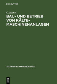 Title: Bau- und Betrieb von K lte-Maschinenanlagen: Zahlenstoff und Winke f r Ingenieure, Baubeh rden, K ltemaschinenbesitzer etc. / Edition 1, Author: C. Heinel