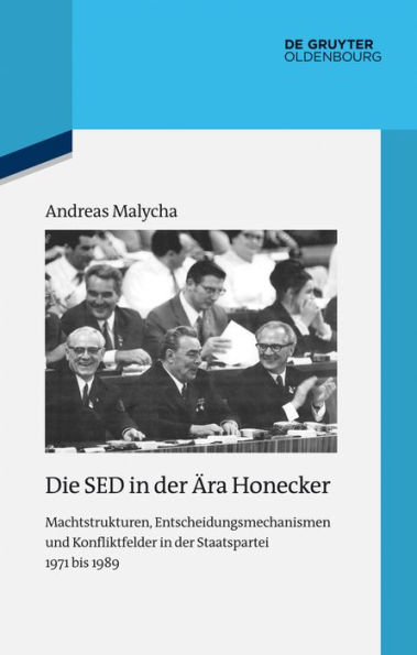 Die SED in der Ära Honecker: Machtstrukturen, Entscheidungsmechanismen und Konfliktfelder in der Staatspartei 1971 bis 1989