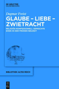Title: Glaube - Liebe - Zwietracht: Religi s-konfessionell gemischte Ehen in der Fr hen Neuzeit, Author: Dagmar Freist