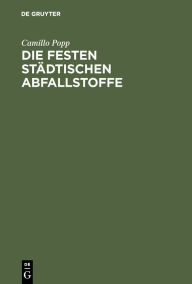 Title: Die festen st dtischen Abfallstoffe: Ihre Beseitigung und industrielle Verwertung / Edition 1, Author: Camillo Popp
