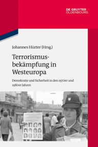 Title: Terrorismusbekämpfung in Westeuropa: Demokratie und Sicherheit in den 1970er und 1980er Jahren, Author: Johannes Hürter