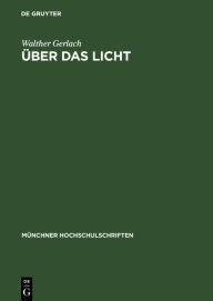Title: ber das Licht: Rede, gehalten beim Antritt des Rektorats der Ludwig-Maximilians-Universit t zu M nchen am 16. Oktober 1948 / Edition 1, Author: Walther Gerlach