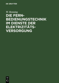 Title: Die Fernbedienungstechnik im Dienste der Elektrizit tsversorgung / Edition 1, Author: W. Henning