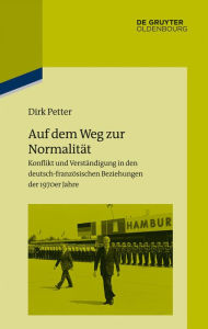 Title: Auf dem Weg zur Normalität: Konflikt und Verständigung in den deutsch-französischen Beziehungen der 1970er Jahre, Author: Dirk Petter