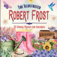 Title: The Illustrated Robert Frost: 15 Spring Poems for Children, Author: Kerianne Jelinek