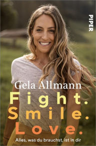 Title: Fight. Smile. Love.: Alles, was du brauchst, ist in dir, Author: Gela Allmann