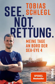 Title: See. Not. Rettung.: Meine Tage an Bord der SEA-EYE 4, Author: Tobias Schlegl