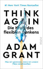 Think Again - Die Kraft des flexiblen Denkens: Was wir gewinnen, wenn wir unsere Pläne umschmeißen