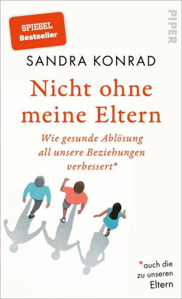 Nicht ohne meine Eltern: Wie gesunde Ablösung all unsere Beziehungen verbessert - auch die zu unseren Eltern