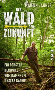 Title: Der Wald der Zukunft: Vom Kampf um unsere Bäume - Ein Förster berichtet, Author: Martin Janner