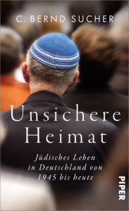 Title: Unsichere Heimat: Jüdisches Leben in Deutschland von 1945 bis heute, Author: C. Bernd Sucher