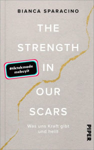 Title: The Strength In Our Scars: Was uns Kraft gibt und heilt, Author: Bianca Sparacino