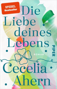 Title: Die Liebe deines Lebens: Roman, Author: Cecelia Ahern