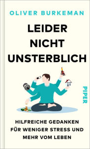 Title: Leider nicht unsterblich: Hilfreiche Gedanken für weniger Stress und mehr vom Leben, Author: Oliver Burkeman