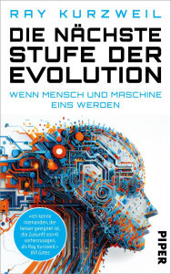 Title: Die nächste Stufe der Evolution: Wenn Mensch und Maschine eins werden Wie Futurist, Tech-Visionär und Google-Chef-Ingenieur Ray Kurzweil die Zukunft der Künstlichen Intelligenz sieht, Author: Ray Kurzweil