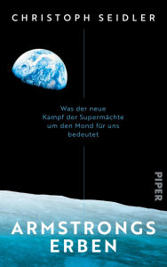 Title: Armstrongs Erben: Was der neue Kampf der Supermächte um den Mond für uns bedeutet, Author: Christoph Seidler
