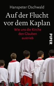 Title: Auf der Flucht vor dem Kaplan: Wie uns die Kirche den Glauben austrieb, Author: Hanspeter Oschwald