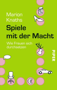 Title: Spiele mit der Macht: Wie Frauen sich durchsetzen, Author: Marion Knaths