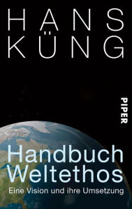 Title: Handbuch Weltethos: Eine Vision und ihre Umsetzung, Author: Hans Küng
