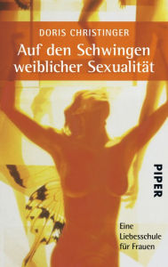 Title: Auf den Schwingen weiblicher Sexualität: Eine Liebesschule für Frauen, Author: Doris Christinger