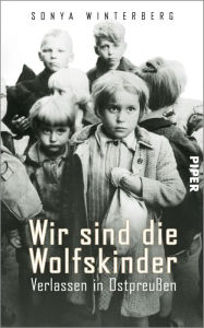 Title: Wir sind die Wolfskinder: Verlassen in Ostpreußen, Author: Sonya Winterberg