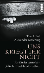 Title: Uns kriegt ihr nicht: Wie jüdische Kinder versteckt überlebten, Author: Tina Hüttl