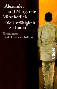 Title: Die Unfähigkeit zu trauern: Grundlagen kollektiven Verhaltens, Author: Alexander Mitscherlich