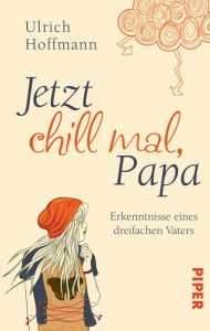 Title: Jetzt chill mal, Papa: Erkenntnisse eines dreifachen Vaters, Author: Ulrich Hoffmann