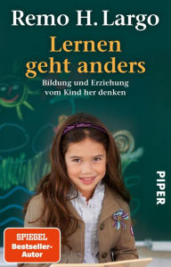 Title: Lernen geht anders: Bildung und Erziehung vom Kind her denken, Author: Remo H. Largo