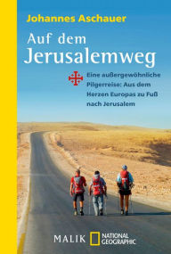 Title: Auf dem Jerusalemweg: Eine außergewöhnliche Pilgerreise: Aus dem Herzen Europas zu Fuß nach Jerusalem, Author: Johannes Aschauer