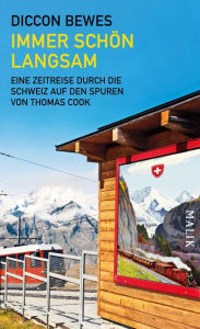 Title: Immer schön langsam: Eine Zeitreise durch die Schweiz auf den Spuren von Thomas Cook, Author: Diccon Bewes