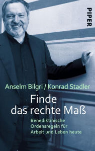 Title: Finde das rechte Maß: Benediktinische Ordensregeln für Arbeit und Leben heute, Author: Anselm Bilgri