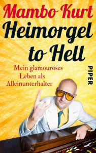 Title: Heimorgel to Hell: Mein glamouröses Leben als Alleinunterhalter, Author: Mambo Kurt