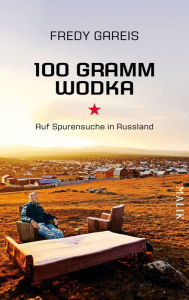 Title: 100 Gramm Wodka: Auf Spurensuche in Russland, Author: Fredy Gareis