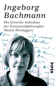 Title: Die kritische Aufnahme der Existentialphilosophie Martin Heideggers, Author: Ingeborg Bachmann