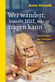 Title: Wer wandert, braucht nur, was er tragen kann: Bericht über ein einfaches Leben, Author: Anne Donath