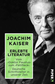 Title: Erlebte Literatur: Vom 'Doktor Faustus' zum 'Fettfleck'. Deutsche Schriftsteller in unserer Zeit, Author: Joachim Kaiser