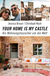 Title: Your Home Is My Castle: Als Wohnungstauscher um die Welt, Author: Jessica Braun